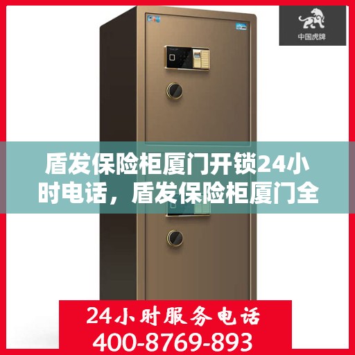盾发保险柜厦门开锁24小时电话，盾发保险柜厦门全天候开锁服务热线