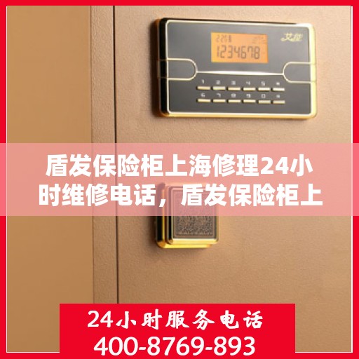 盾发保险柜上海修理24小时维修电话，盾发保险柜上海全天候专业维修服务热线