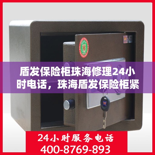 盾发保险柜珠海修理24小时电话，珠海盾发保险柜紧急修理热线全天候服务