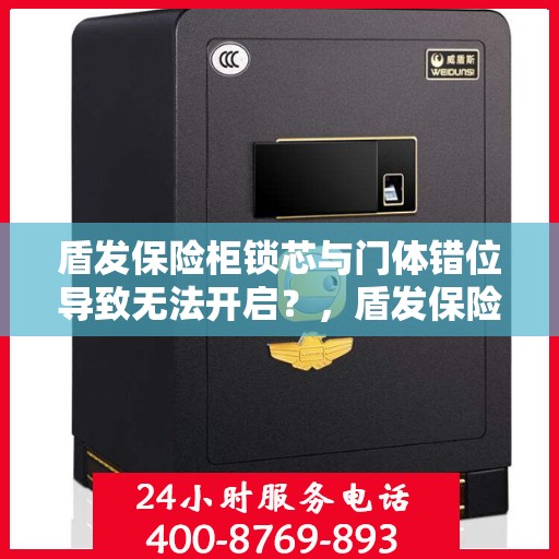 盾发保险柜锁芯与门体错位导致无法开启？，盾发保险柜锁芯错位致开启难题，解决方法大揭秘！