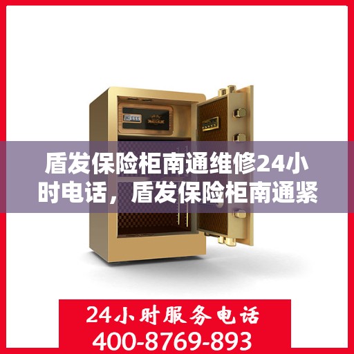 盾发保险柜南通维修24小时电话，盾发保险柜南通紧急维修热线全天候服务