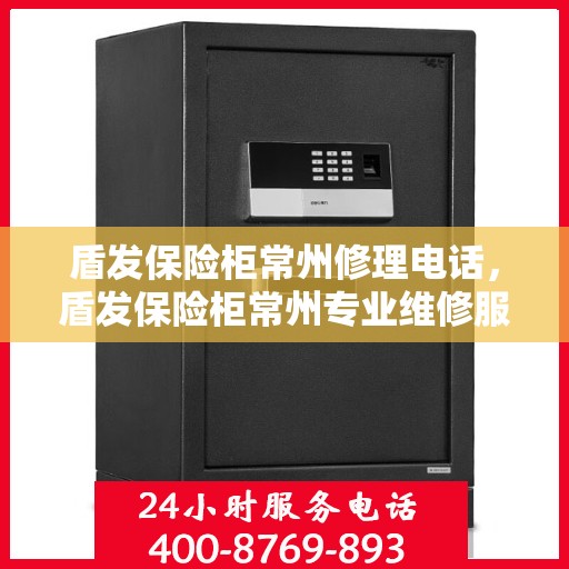 盾发保险柜常州修理电话，盾发保险柜常州专业维修服务热线