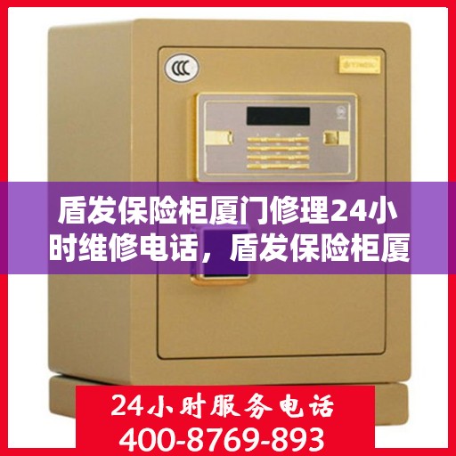 盾发保险柜厦门修理24小时维修电话，盾发保险柜厦门全天候专业维修服务热线