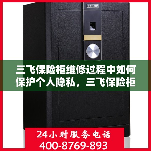 三飞保险柜维修过程中如何保护个人隐私，三飞保险柜维修，隐私保护全攻略