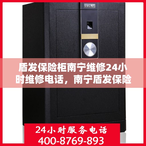 盾发保险柜南宁维修24小时维修电话，南宁盾发保险柜全天候维修服务热线