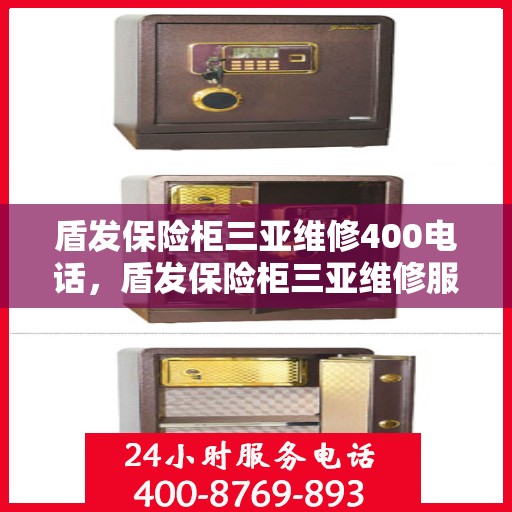 盾发保险柜三亚维修400电话，盾发保险柜三亚维修服务热线400电话详解