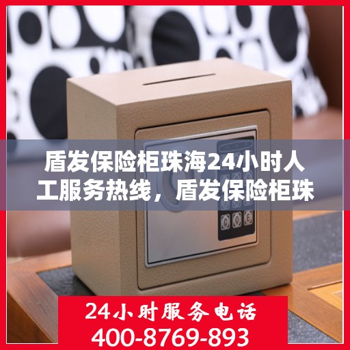 盾发保险柜珠海24小时人工服务热线，盾发保险柜珠海全天候人工服务热线支持，为您的安全保驾护航