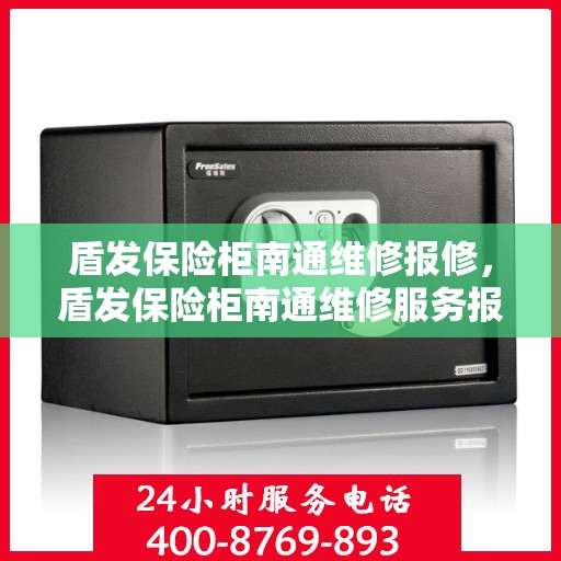 盾发保险柜南通维修报修，盾发保险柜南通维修服务报修指南