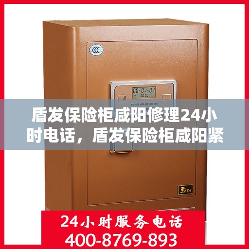 盾发保险柜咸阳修理24小时电话，盾发保险柜咸阳紧急修理服务，全天候电话支持，保障您的安全无忧