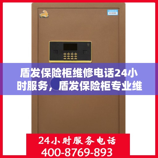 盾发保险柜维修电话24小时服务，盾发保险柜专业维修服务热线全天候响应
