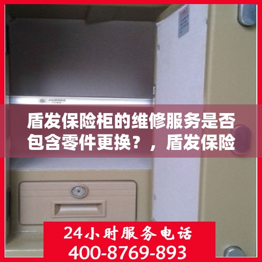 盾发保险柜的维修服务是否包含零件更换？，盾发保险柜维修服务，零件更换涵盖其中，专业保障您的安全需求