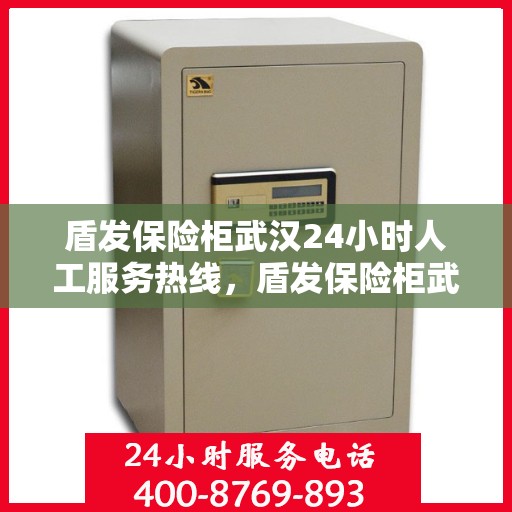 盾发保险柜武汉24小时人工服务热线，盾发保险柜武汉全天候人工服务热线支持