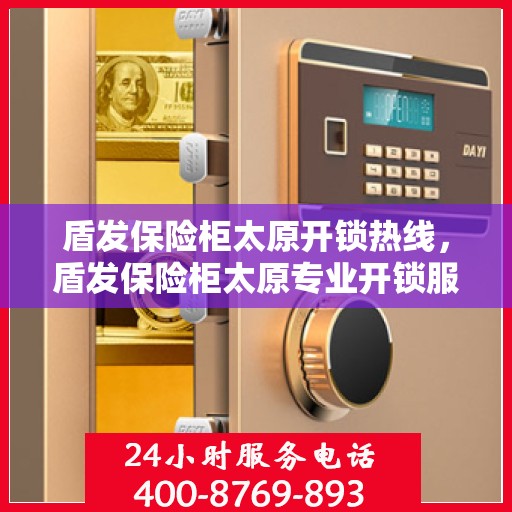 盾发保险柜太原开锁热线，盾发保险柜太原专业开锁服务热线