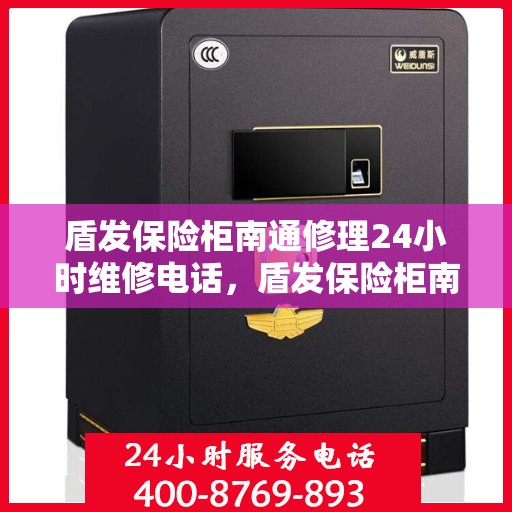 盾发保险柜南通修理24小时维修电话，盾发保险柜南通紧急修理服务，全天候专业维修电话揭晓