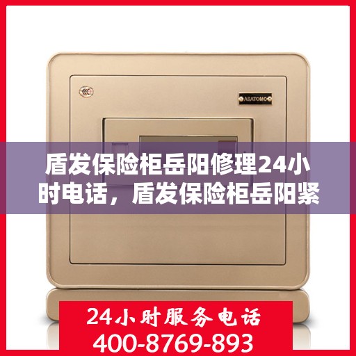 盾发保险柜岳阳修理24小时电话，盾发保险柜岳阳紧急修理热线全天候服务