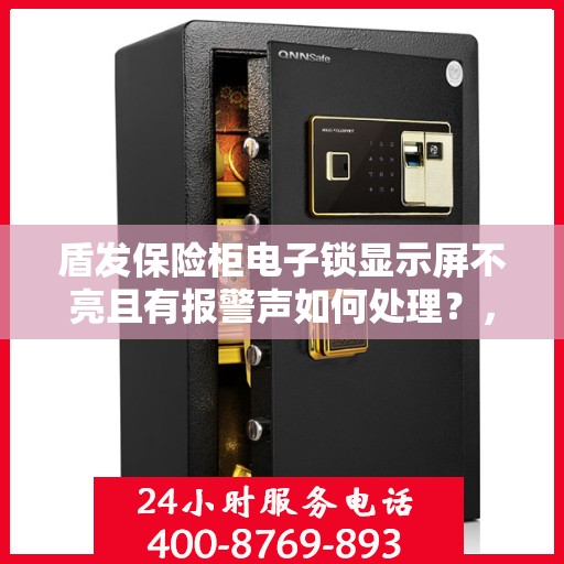盾发保险柜电子锁显示屏不亮且有报警声如何处理？，盾发保险柜电子锁显示屏故障及报警处理指南