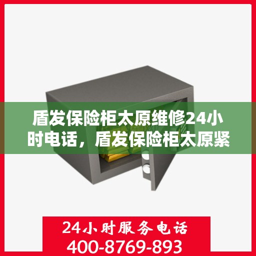 盾发保险柜太原维修24小时电话，盾发保险柜太原紧急维修热线全天候服务