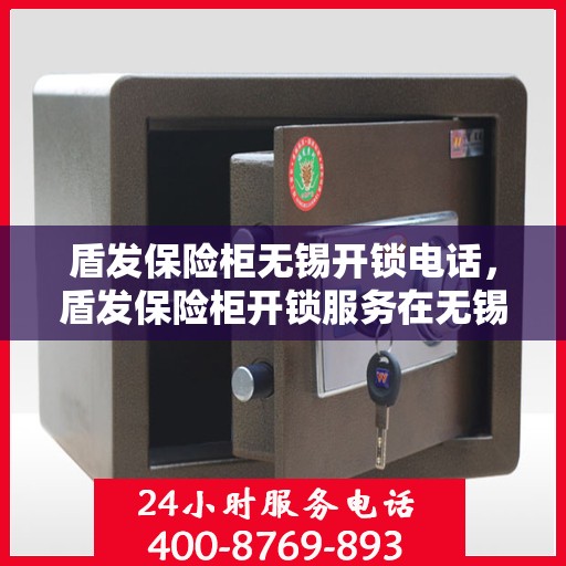 盾发保险柜无锡开锁电话，盾发保险柜开锁服务在无锡的联系方式
