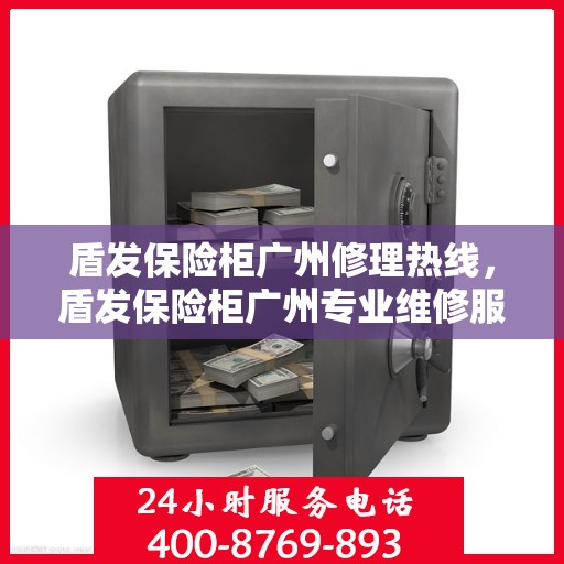 盾发保险柜广州修理热线，盾发保险柜广州专业维修服务热线揭秘