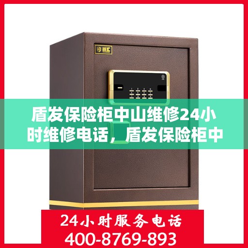 盾发保险柜中山维修24小时维修电话，盾发保险柜中山紧急维修热线全天候服务