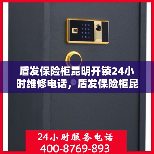盾发保险柜昆明开锁24小时维修电话，盾发保险柜昆明全天候开锁维修服务热线