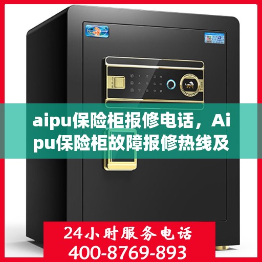 aipu保险柜报修电话，Aipu保险柜故障报修热线及解决方案