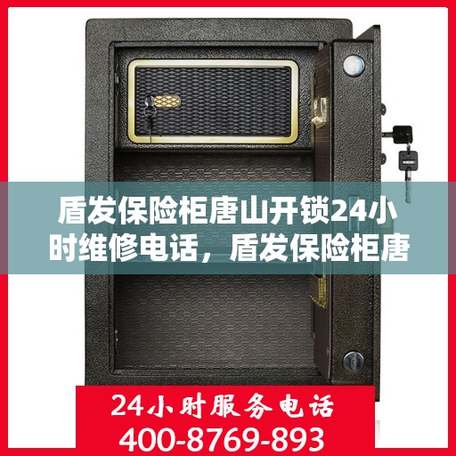 盾发保险柜唐山开锁24小时维修电话，盾发保险柜唐山开锁维修全天候服务热线