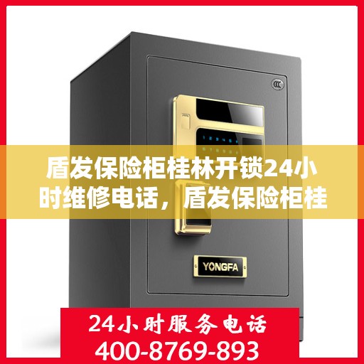 盾发保险柜桂林开锁24小时维修电话，盾发保险柜桂林开锁服务，全天候维修电话在线，快速响应锁事无忧