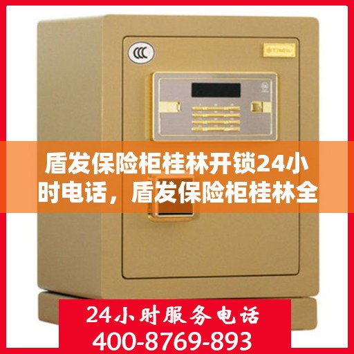 盾发保险柜桂林开锁24小时电话，盾发保险柜桂林全天候开锁服务热线