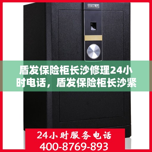 盾发保险柜长沙修理24小时电话，盾发保险柜长沙紧急修理服务，全天候电话支持，保障您的安全无忧