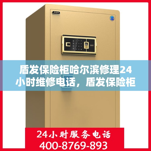 盾发保险柜哈尔滨修理24小时维修电话，盾发保险柜哈尔滨紧急修理服务，全天候专业维修电话