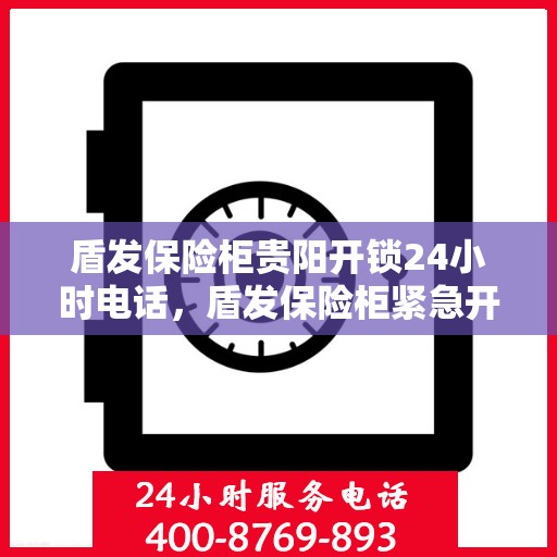 盾发保险柜贵阳开锁24小时电话，盾发保险柜紧急开锁服务，全天候电话热线开通，贵阳开锁无忧