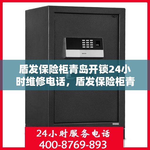 盾发保险柜青岛开锁24小时维修电话，盾发保险柜青岛全天候开锁维修服务热线