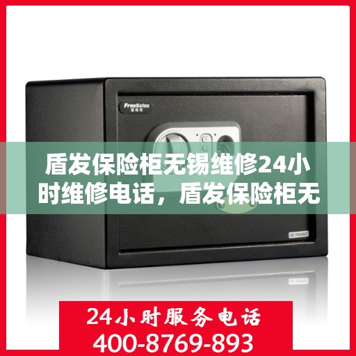 盾发保险柜无锡维修24小时维修电话，盾发保险柜无锡紧急维修热线全天候服务