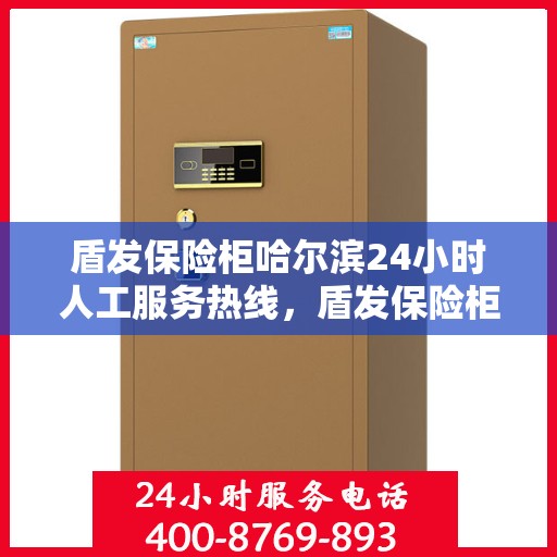 盾发保险柜哈尔滨24小时人工服务热线，盾发保险柜哈尔滨全天候人工服务热线，解锁您的安全需求