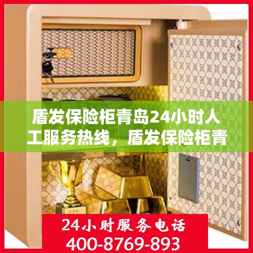 盾发保险柜青岛24小时人工服务热线，盾发保险柜青岛全天候人工服务热线支持，为您的安全保驾护航
