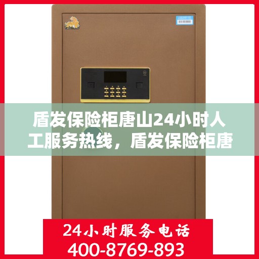 盾发保险柜唐山24小时人工服务热线，盾发保险柜唐山全天候人工服务热线，专业保障您的安全需求