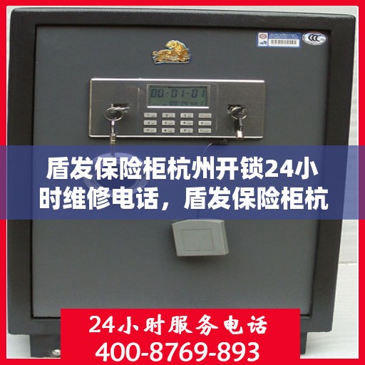 盾发保险柜杭州开锁24小时维修电话，盾发保险柜杭州开锁全天候维修服务热线