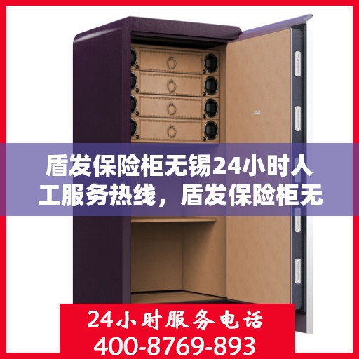 盾发保险柜无锡24小时人工服务热线，盾发保险柜无锡全天候人工服务热线，守护您的安全，随时为您解答疑问。