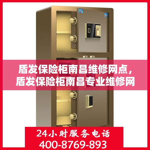 盾发保险柜南昌维修网点，盾发保险柜南昌专业维修网点，一站式服务解决您的安全锁事