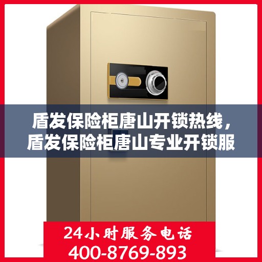 盾发保险柜唐山开锁热线，盾发保险柜唐山专业开锁服务热线