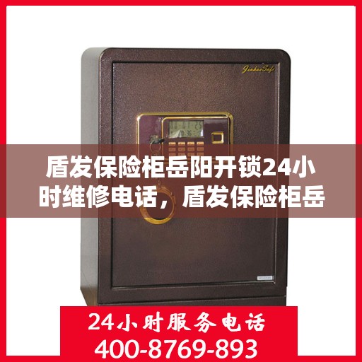 盾发保险柜岳阳开锁24小时维修电话，盾发保险柜岳阳开锁，全天候专业维修服务热线