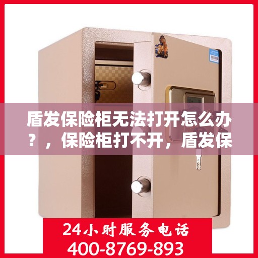 盾发保险柜无法打开怎么办？，保险柜打不开，盾发保险柜的解决之道！