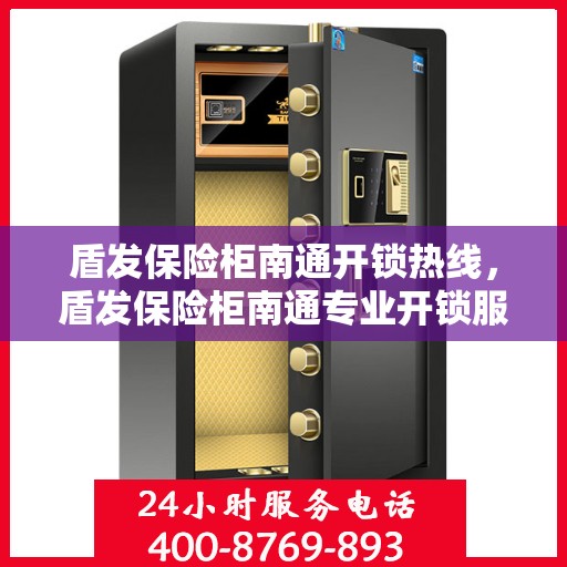 盾发保险柜南通开锁热线，盾发保险柜南通专业开锁服务热线