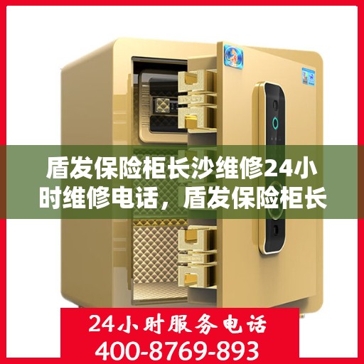 盾发保险柜长沙维修24小时维修电话，盾发保险柜长沙紧急维修热线全天候服务