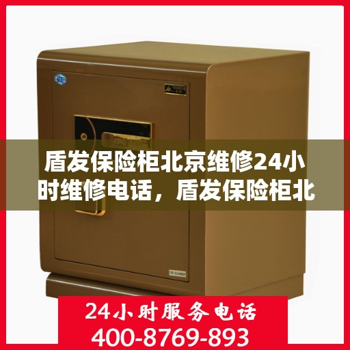 盾发保险柜北京维修24小时维修电话，盾发保险柜北京紧急维修热线全天候服务