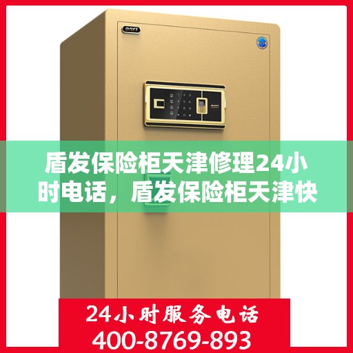 盾发保险柜天津修理24小时电话，盾发保险柜天津快速修理服务，全天候电话预约，专业维修团队随时待命