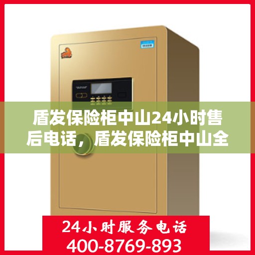 盾发保险柜中山24小时售后电话，盾发保险柜中山全天候售后热线电话