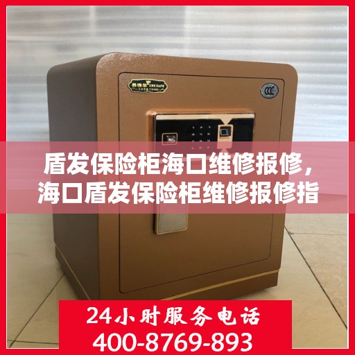盾发保险柜海口维修报修，海口盾发保险柜维修报修指南