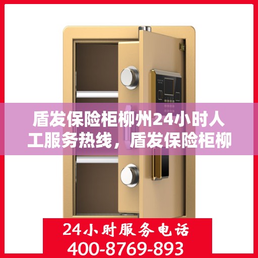 盾发保险柜柳州24小时人工服务热线，盾发保险柜柳州全天候人工服务热线解锁您的安全需求